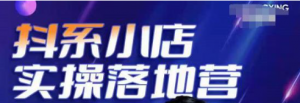 抖音小店落地实操课程：教你抖音小店怎么做，运营好抖音小店跟上最新电商红利-欢迎访问本站