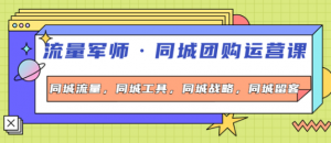 流量军事同城团购运营课：同城流量+同城工具+同城战略+同城留客-欢迎访问本站